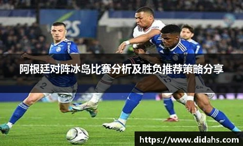 阿根廷对阵冰岛比赛分析及胜负推荐策略分享